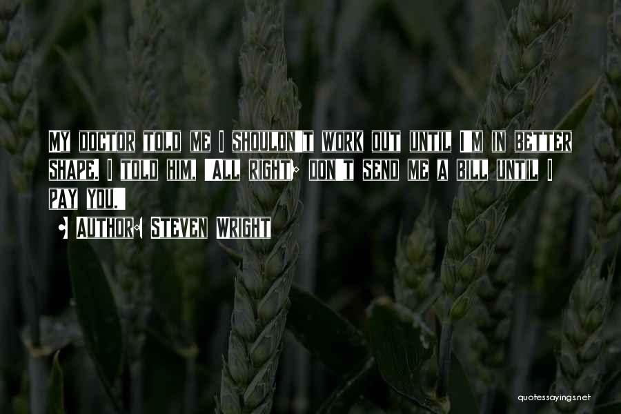 Steven Wright Quotes: My Doctor Told Me I Shouldn't Work Out Until I'm In Better Shape. I Told Him, 'all Right; Don't Send