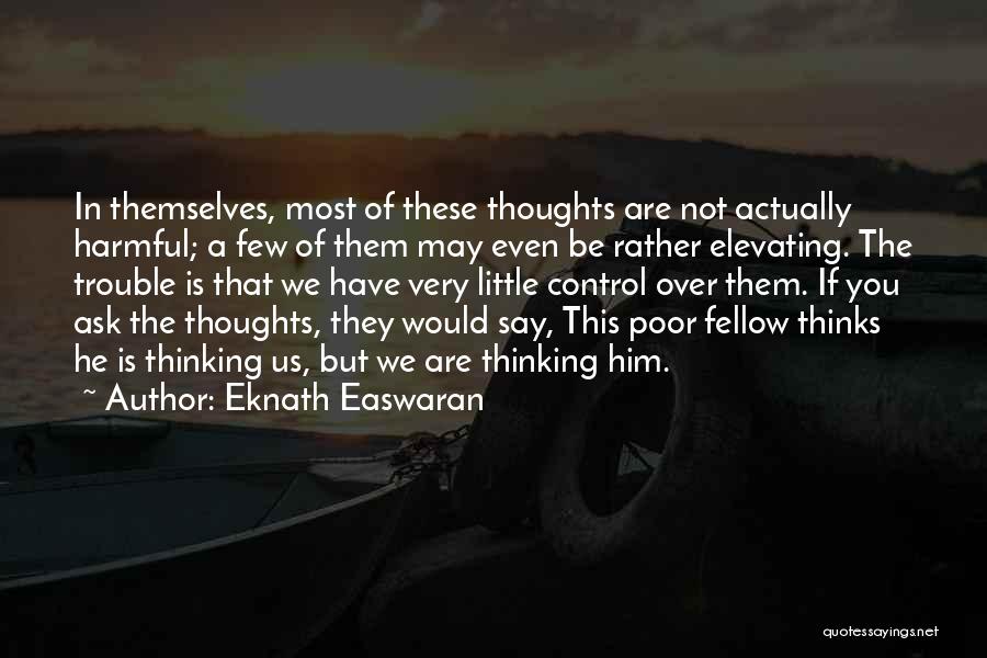 Eknath Easwaran Quotes: In Themselves, Most Of These Thoughts Are Not Actually Harmful; A Few Of Them May Even Be Rather Elevating. The