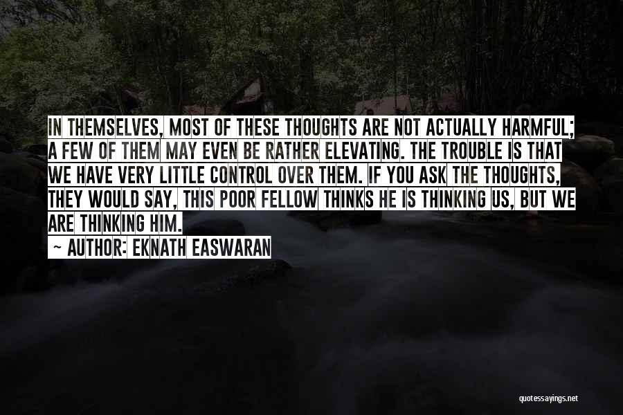 Eknath Easwaran Quotes: In Themselves, Most Of These Thoughts Are Not Actually Harmful; A Few Of Them May Even Be Rather Elevating. The