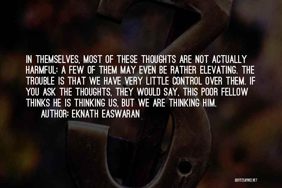 Eknath Easwaran Quotes: In Themselves, Most Of These Thoughts Are Not Actually Harmful; A Few Of Them May Even Be Rather Elevating. The