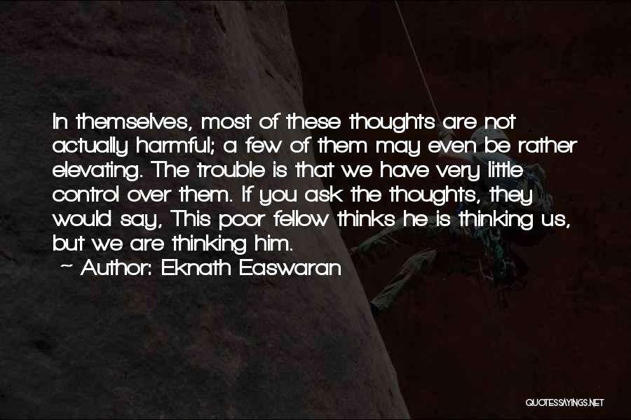 Eknath Easwaran Quotes: In Themselves, Most Of These Thoughts Are Not Actually Harmful; A Few Of Them May Even Be Rather Elevating. The