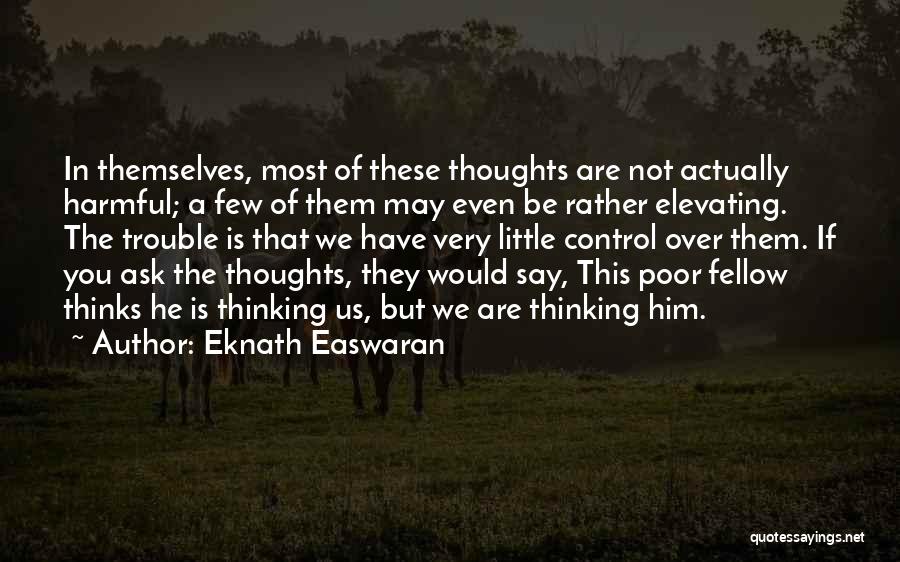 Eknath Easwaran Quotes: In Themselves, Most Of These Thoughts Are Not Actually Harmful; A Few Of Them May Even Be Rather Elevating. The