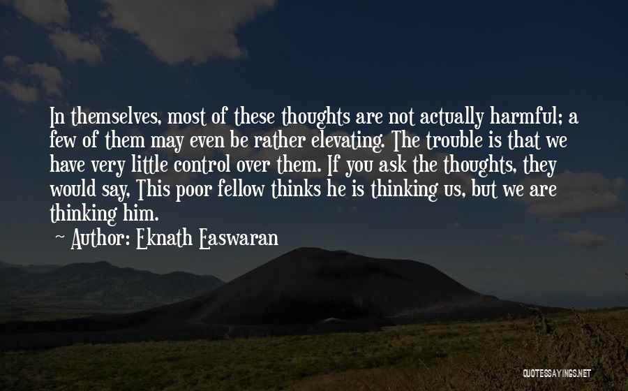 Eknath Easwaran Quotes: In Themselves, Most Of These Thoughts Are Not Actually Harmful; A Few Of Them May Even Be Rather Elevating. The