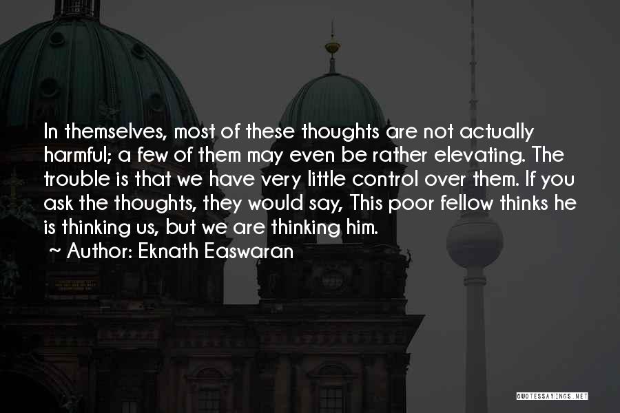 Eknath Easwaran Quotes: In Themselves, Most Of These Thoughts Are Not Actually Harmful; A Few Of Them May Even Be Rather Elevating. The