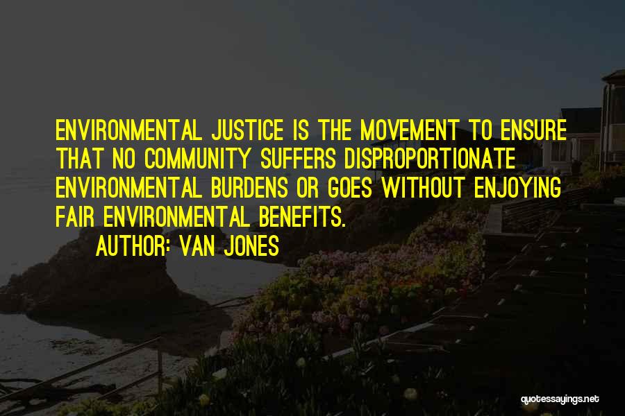 Van Jones Quotes: Environmental Justice Is The Movement To Ensure That No Community Suffers Disproportionate Environmental Burdens Or Goes Without Enjoying Fair Environmental