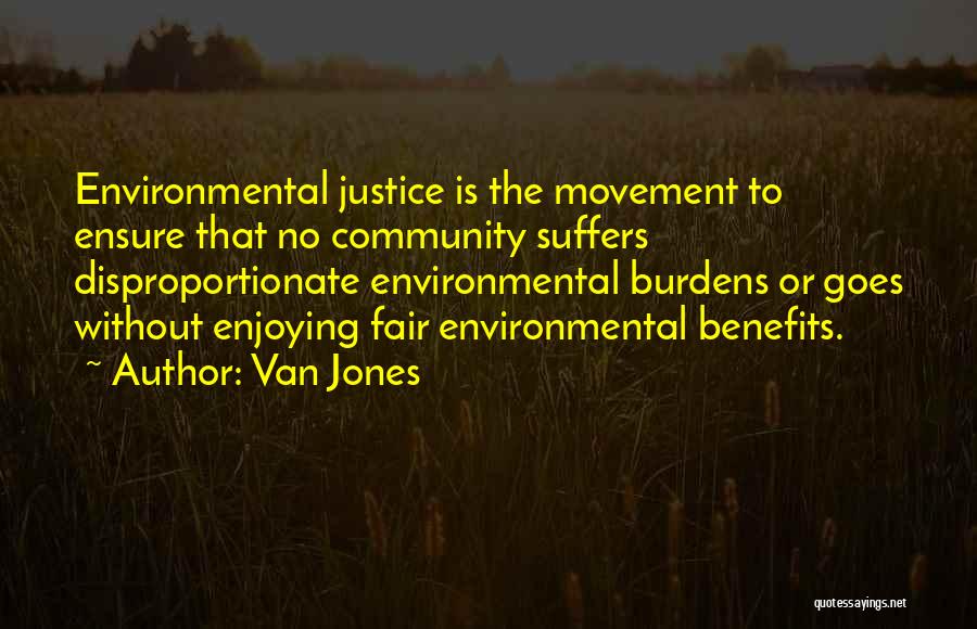 Van Jones Quotes: Environmental Justice Is The Movement To Ensure That No Community Suffers Disproportionate Environmental Burdens Or Goes Without Enjoying Fair Environmental
