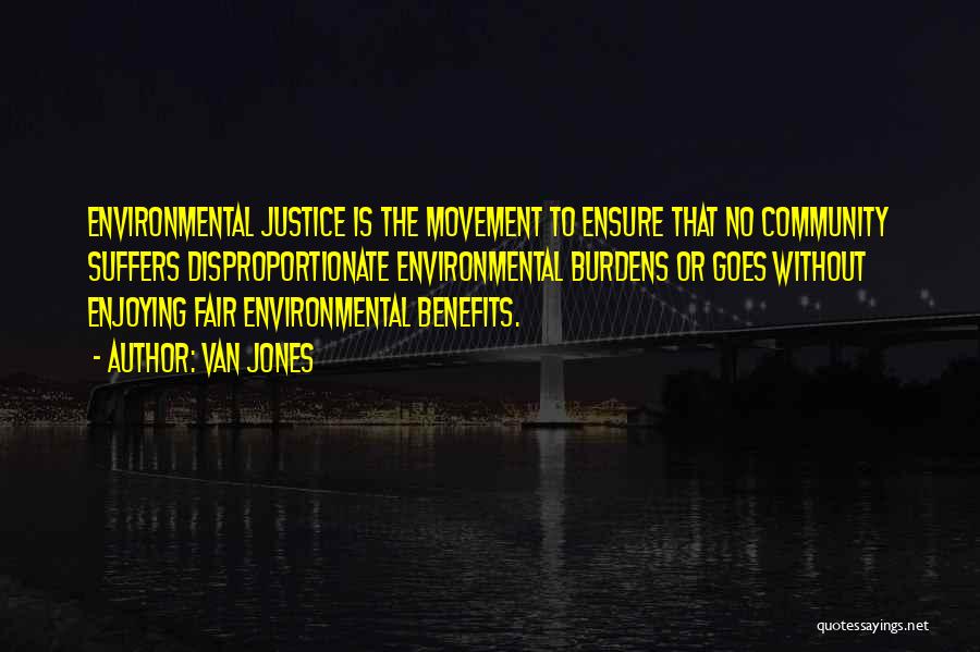 Van Jones Quotes: Environmental Justice Is The Movement To Ensure That No Community Suffers Disproportionate Environmental Burdens Or Goes Without Enjoying Fair Environmental