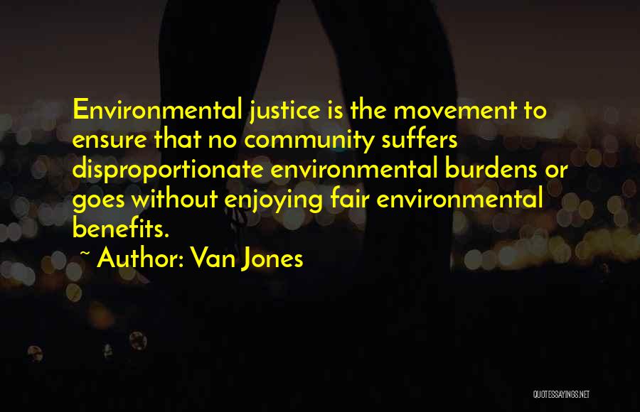 Van Jones Quotes: Environmental Justice Is The Movement To Ensure That No Community Suffers Disproportionate Environmental Burdens Or Goes Without Enjoying Fair Environmental