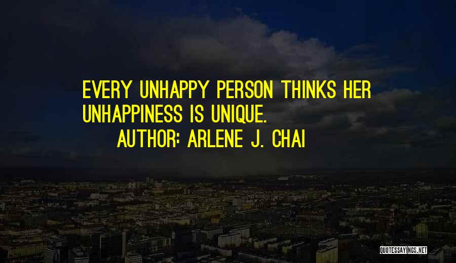 Arlene J. Chai Quotes: Every Unhappy Person Thinks Her Unhappiness Is Unique.
