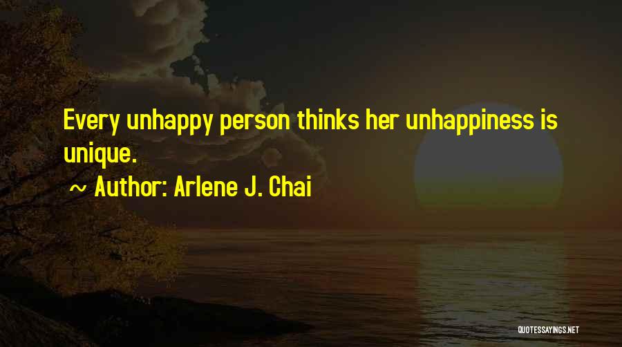 Arlene J. Chai Quotes: Every Unhappy Person Thinks Her Unhappiness Is Unique.