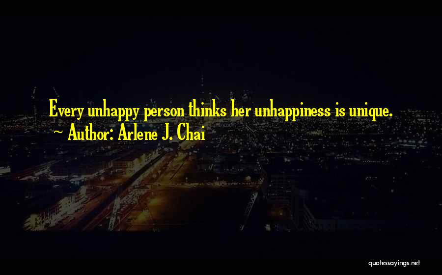 Arlene J. Chai Quotes: Every Unhappy Person Thinks Her Unhappiness Is Unique.