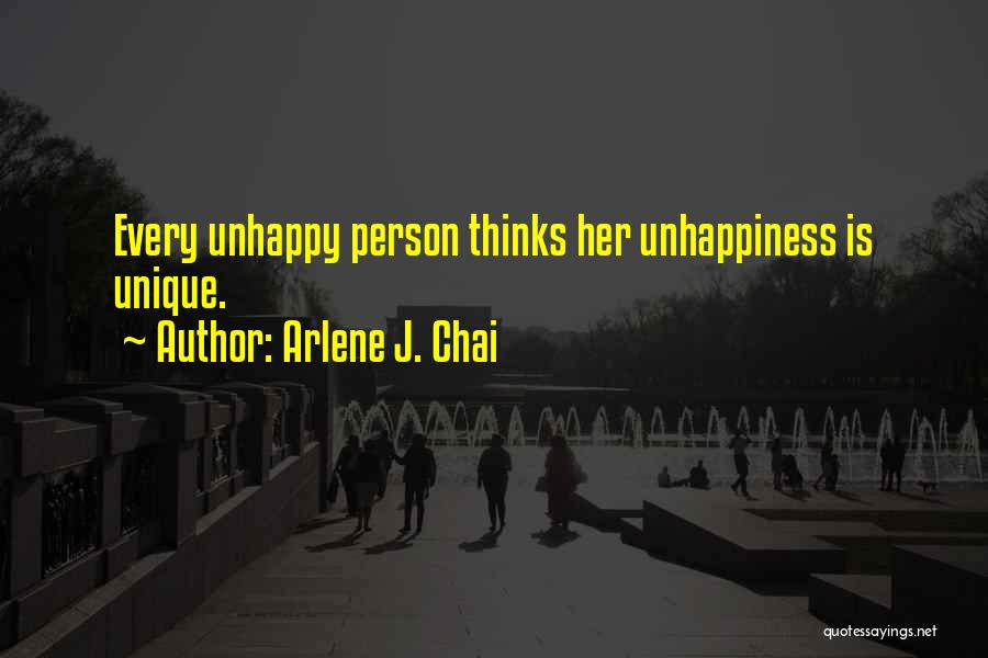 Arlene J. Chai Quotes: Every Unhappy Person Thinks Her Unhappiness Is Unique.