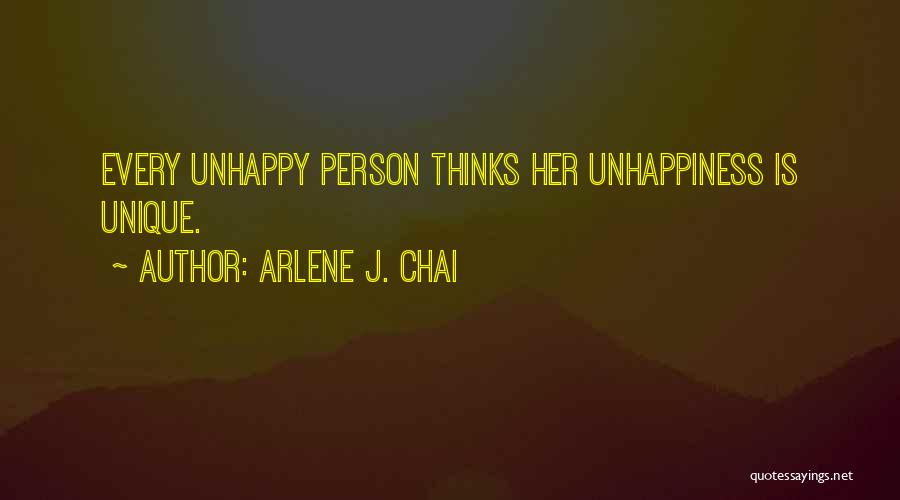 Arlene J. Chai Quotes: Every Unhappy Person Thinks Her Unhappiness Is Unique.