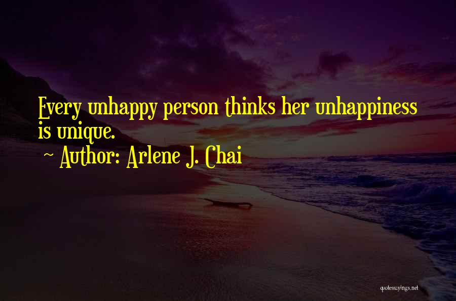 Arlene J. Chai Quotes: Every Unhappy Person Thinks Her Unhappiness Is Unique.