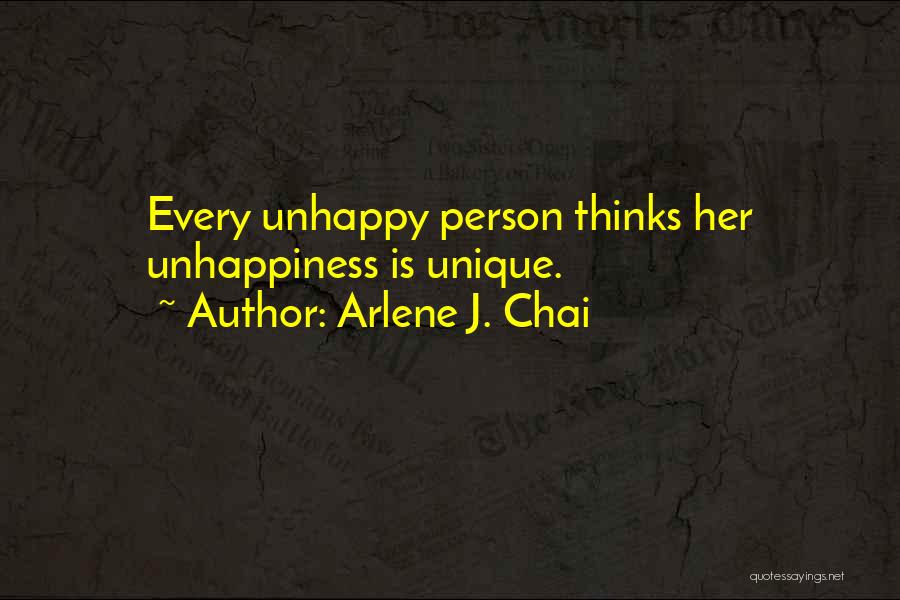 Arlene J. Chai Quotes: Every Unhappy Person Thinks Her Unhappiness Is Unique.