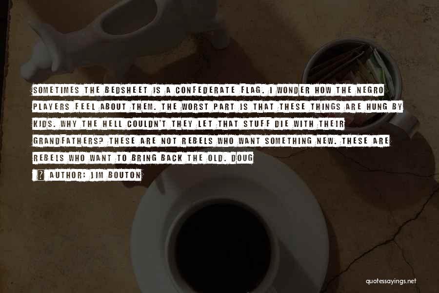 Jim Bouton Quotes: Sometimes The Bedsheet Is A Confederate Flag. I Wonder How The Negro Players Feel About Them. The Worst Part Is