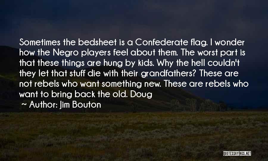 Jim Bouton Quotes: Sometimes The Bedsheet Is A Confederate Flag. I Wonder How The Negro Players Feel About Them. The Worst Part Is