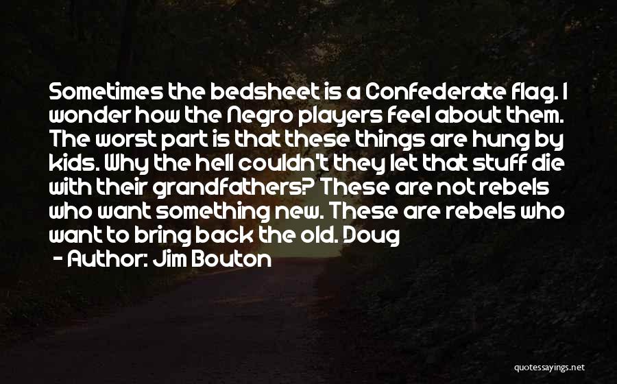 Jim Bouton Quotes: Sometimes The Bedsheet Is A Confederate Flag. I Wonder How The Negro Players Feel About Them. The Worst Part Is