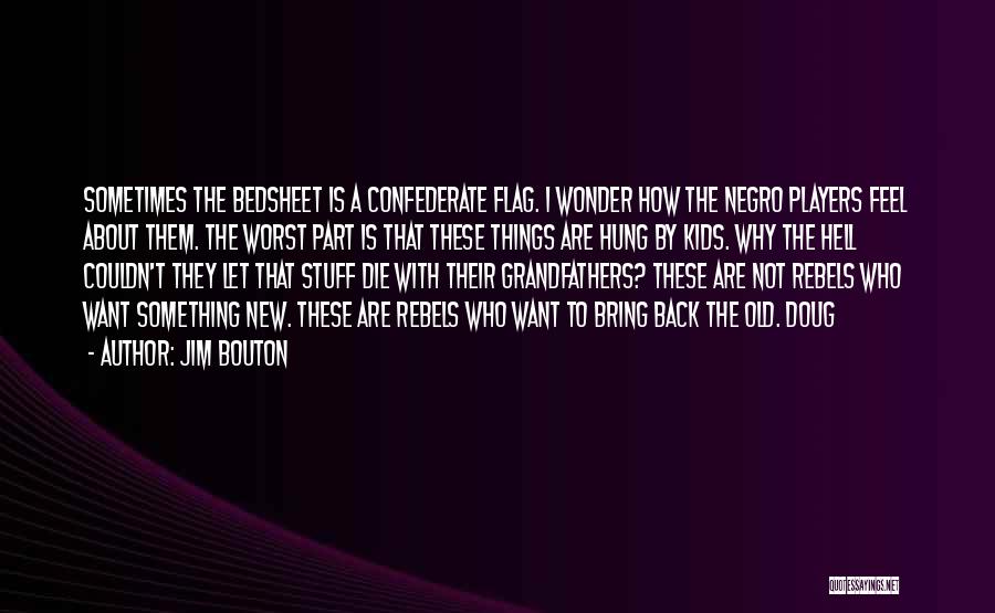 Jim Bouton Quotes: Sometimes The Bedsheet Is A Confederate Flag. I Wonder How The Negro Players Feel About Them. The Worst Part Is