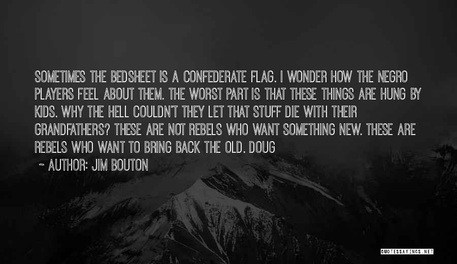 Jim Bouton Quotes: Sometimes The Bedsheet Is A Confederate Flag. I Wonder How The Negro Players Feel About Them. The Worst Part Is