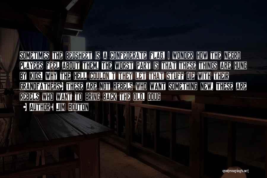 Jim Bouton Quotes: Sometimes The Bedsheet Is A Confederate Flag. I Wonder How The Negro Players Feel About Them. The Worst Part Is