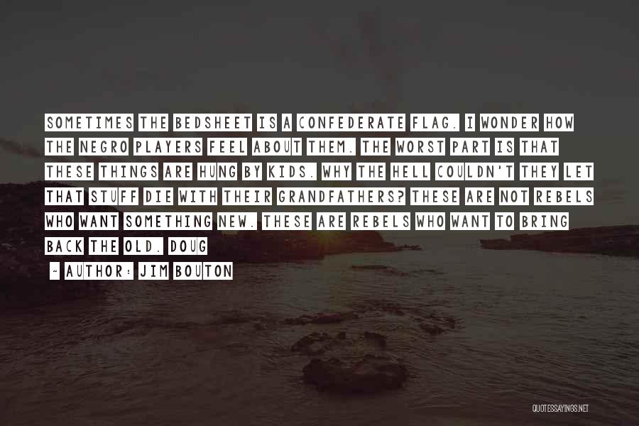 Jim Bouton Quotes: Sometimes The Bedsheet Is A Confederate Flag. I Wonder How The Negro Players Feel About Them. The Worst Part Is