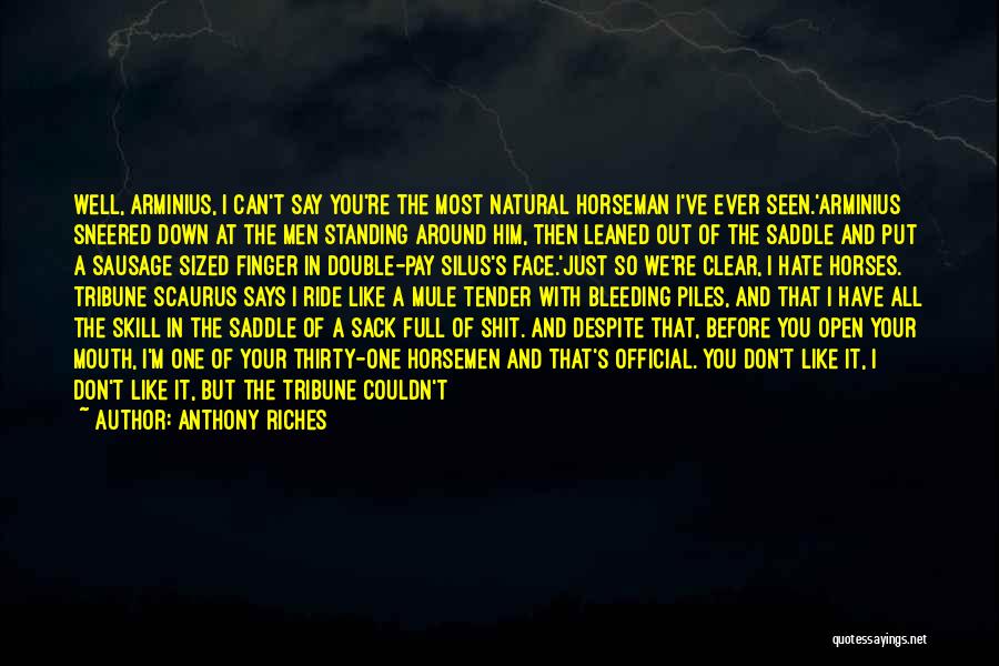 Anthony Riches Quotes: Well, Arminius, I Can't Say You're The Most Natural Horseman I've Ever Seen.'arminius Sneered Down At The Men Standing Around