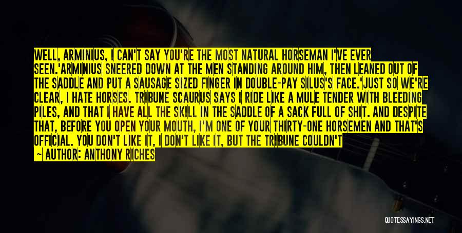 Anthony Riches Quotes: Well, Arminius, I Can't Say You're The Most Natural Horseman I've Ever Seen.'arminius Sneered Down At The Men Standing Around