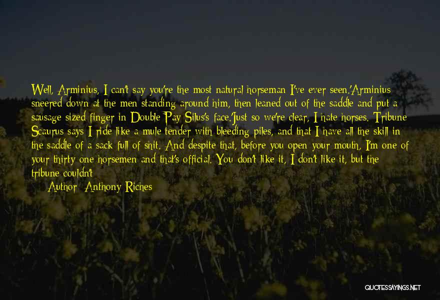Anthony Riches Quotes: Well, Arminius, I Can't Say You're The Most Natural Horseman I've Ever Seen.'arminius Sneered Down At The Men Standing Around