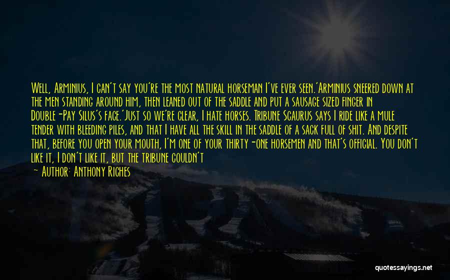 Anthony Riches Quotes: Well, Arminius, I Can't Say You're The Most Natural Horseman I've Ever Seen.'arminius Sneered Down At The Men Standing Around