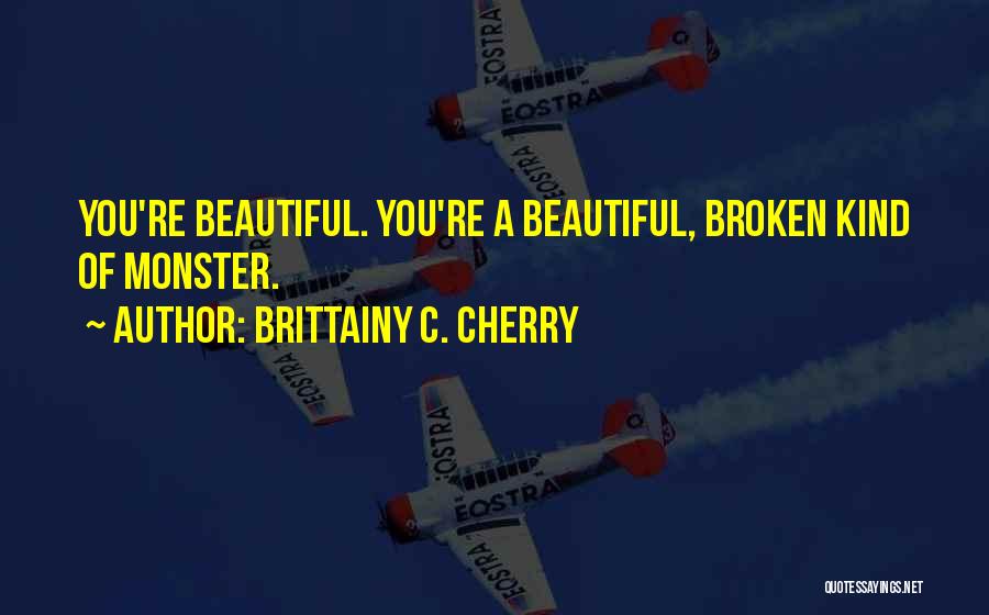 Brittainy C. Cherry Quotes: You're Beautiful. You're A Beautiful, Broken Kind Of Monster.