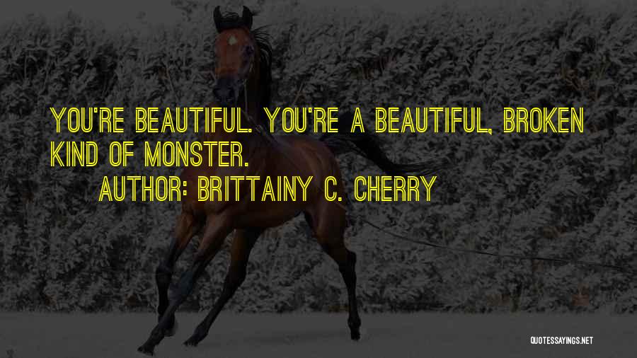 Brittainy C. Cherry Quotes: You're Beautiful. You're A Beautiful, Broken Kind Of Monster.