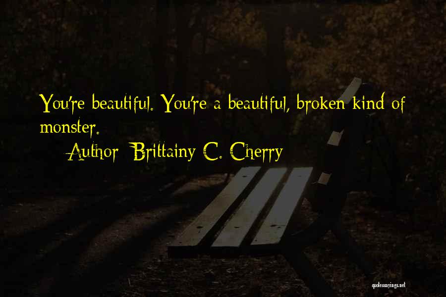 Brittainy C. Cherry Quotes: You're Beautiful. You're A Beautiful, Broken Kind Of Monster.