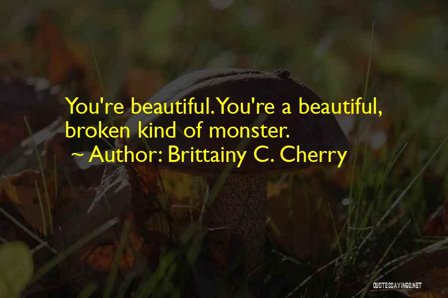 Brittainy C. Cherry Quotes: You're Beautiful. You're A Beautiful, Broken Kind Of Monster.