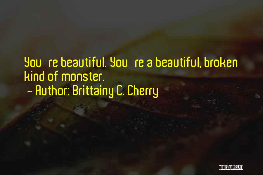 Brittainy C. Cherry Quotes: You're Beautiful. You're A Beautiful, Broken Kind Of Monster.
