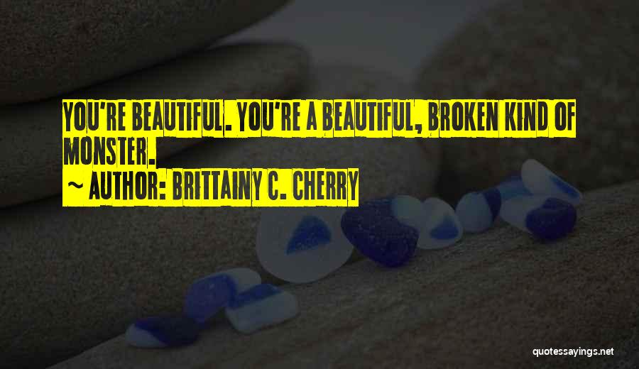 Brittainy C. Cherry Quotes: You're Beautiful. You're A Beautiful, Broken Kind Of Monster.