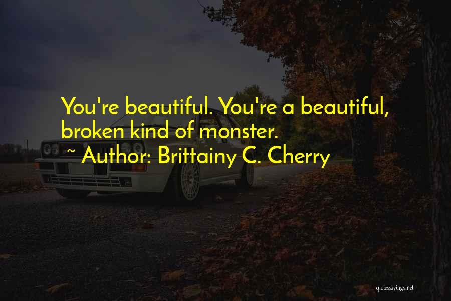Brittainy C. Cherry Quotes: You're Beautiful. You're A Beautiful, Broken Kind Of Monster.