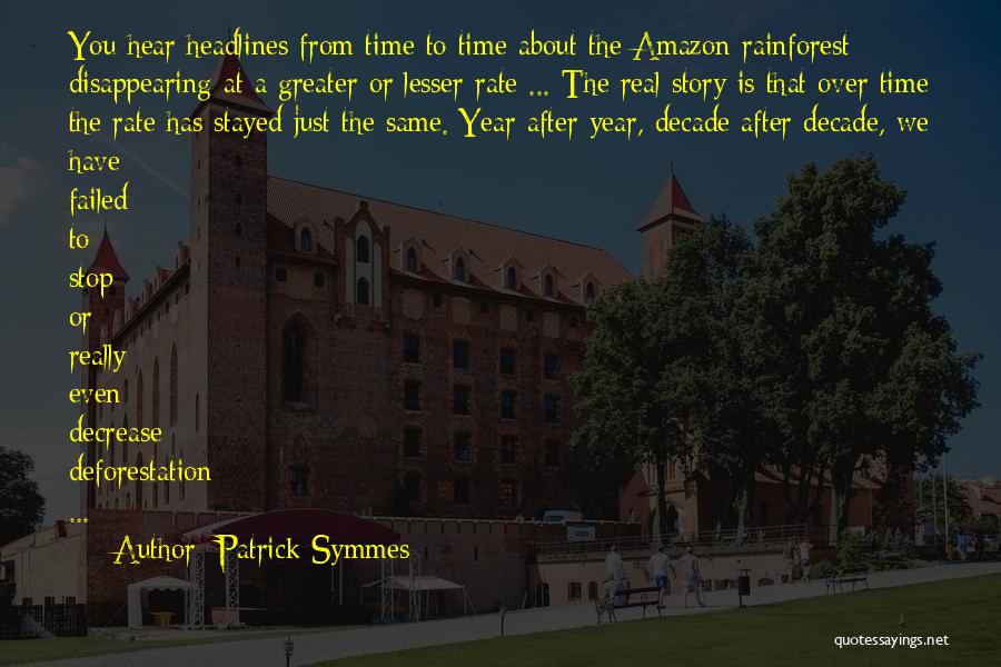 Patrick Symmes Quotes: You Hear Headlines From Time To Time About The Amazon Rainforest Disappearing At A Greater Or Lesser Rate ... The