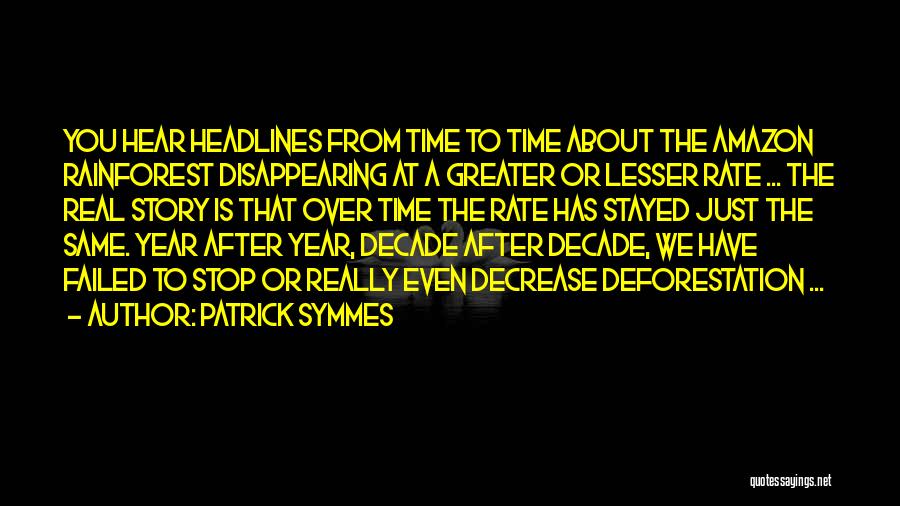 Patrick Symmes Quotes: You Hear Headlines From Time To Time About The Amazon Rainforest Disappearing At A Greater Or Lesser Rate ... The