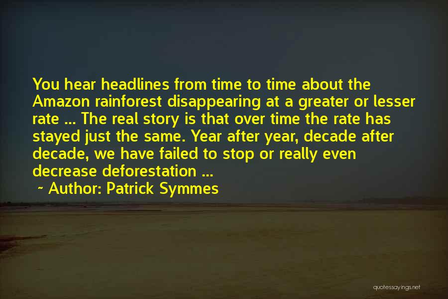 Patrick Symmes Quotes: You Hear Headlines From Time To Time About The Amazon Rainforest Disappearing At A Greater Or Lesser Rate ... The