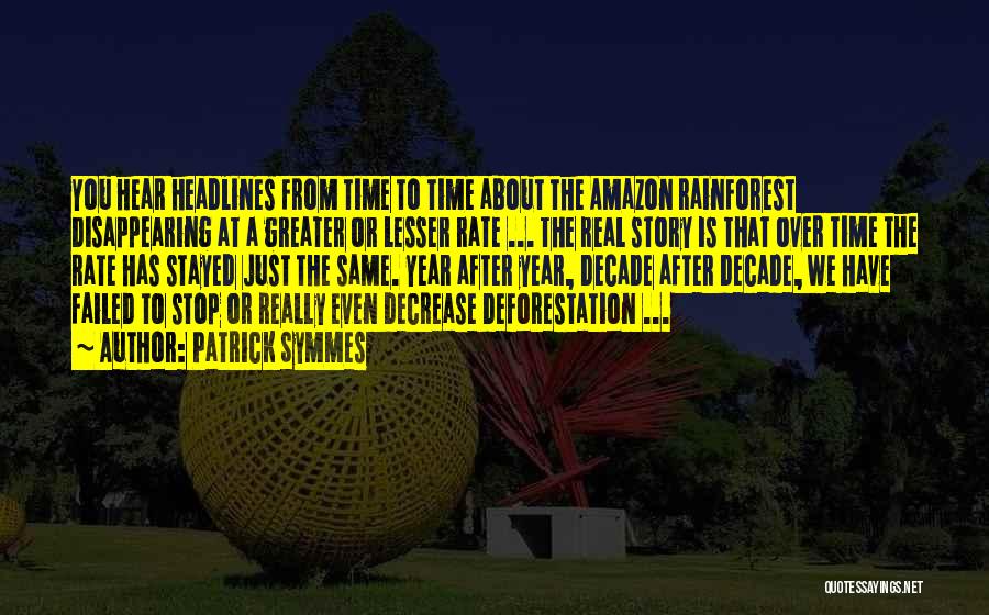 Patrick Symmes Quotes: You Hear Headlines From Time To Time About The Amazon Rainforest Disappearing At A Greater Or Lesser Rate ... The