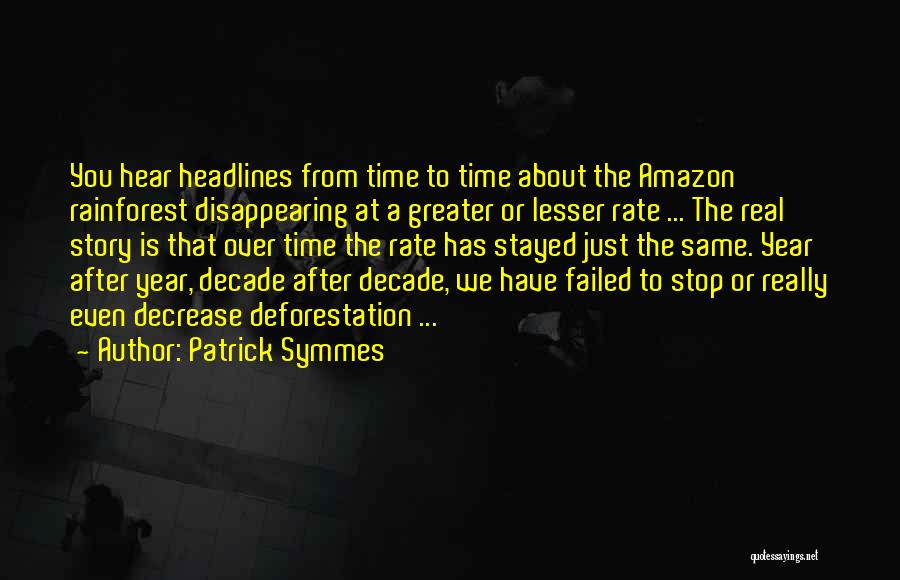 Patrick Symmes Quotes: You Hear Headlines From Time To Time About The Amazon Rainforest Disappearing At A Greater Or Lesser Rate ... The