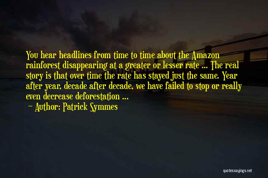 Patrick Symmes Quotes: You Hear Headlines From Time To Time About The Amazon Rainforest Disappearing At A Greater Or Lesser Rate ... The