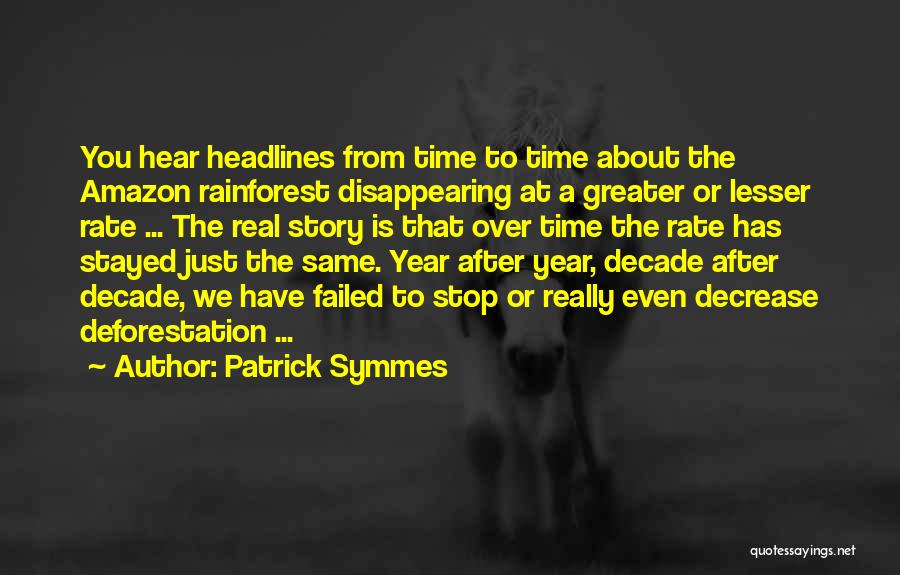 Patrick Symmes Quotes: You Hear Headlines From Time To Time About The Amazon Rainforest Disappearing At A Greater Or Lesser Rate ... The