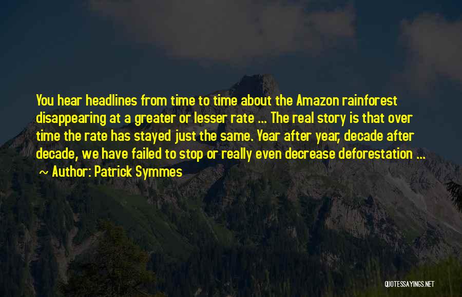 Patrick Symmes Quotes: You Hear Headlines From Time To Time About The Amazon Rainforest Disappearing At A Greater Or Lesser Rate ... The