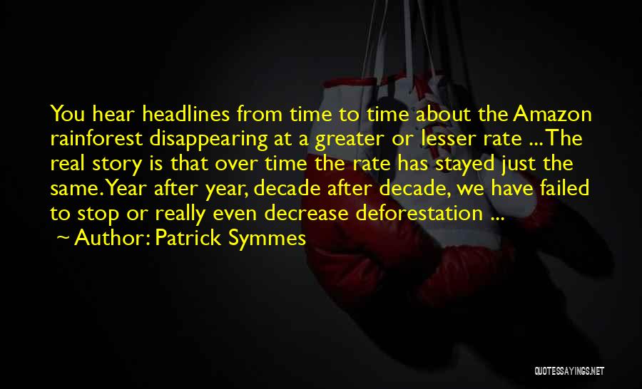 Patrick Symmes Quotes: You Hear Headlines From Time To Time About The Amazon Rainforest Disappearing At A Greater Or Lesser Rate ... The