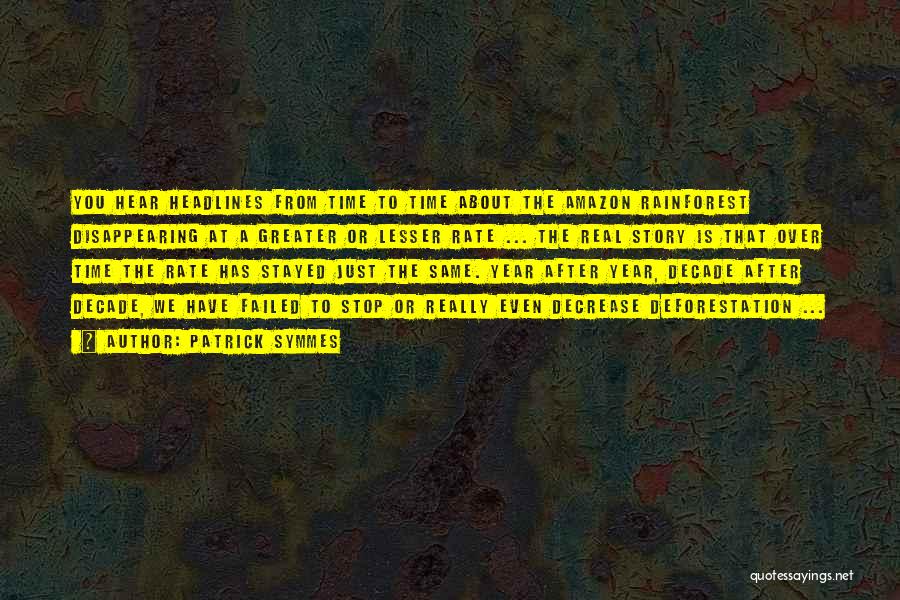 Patrick Symmes Quotes: You Hear Headlines From Time To Time About The Amazon Rainforest Disappearing At A Greater Or Lesser Rate ... The