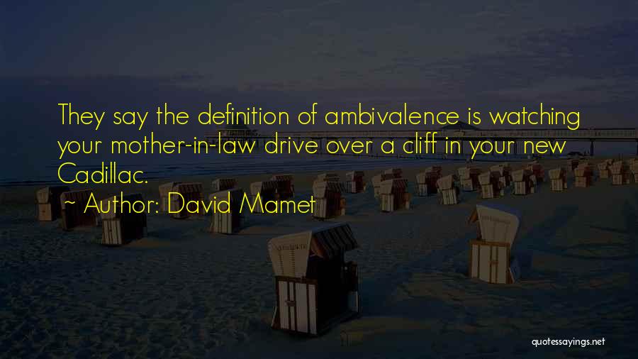 David Mamet Quotes: They Say The Definition Of Ambivalence Is Watching Your Mother-in-law Drive Over A Cliff In Your New Cadillac.