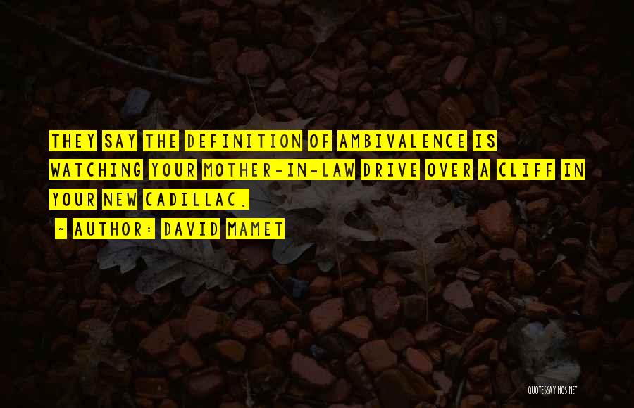 David Mamet Quotes: They Say The Definition Of Ambivalence Is Watching Your Mother-in-law Drive Over A Cliff In Your New Cadillac.