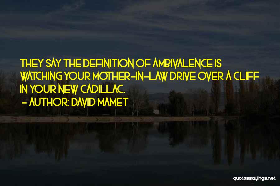 David Mamet Quotes: They Say The Definition Of Ambivalence Is Watching Your Mother-in-law Drive Over A Cliff In Your New Cadillac.